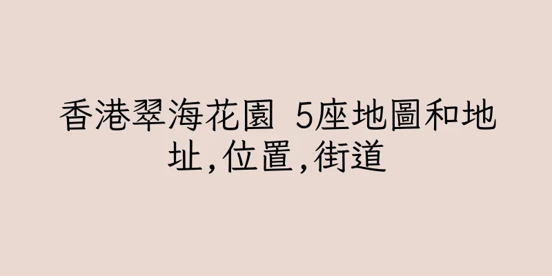 香港翠海花園 5座地圖和地址,位置,街道