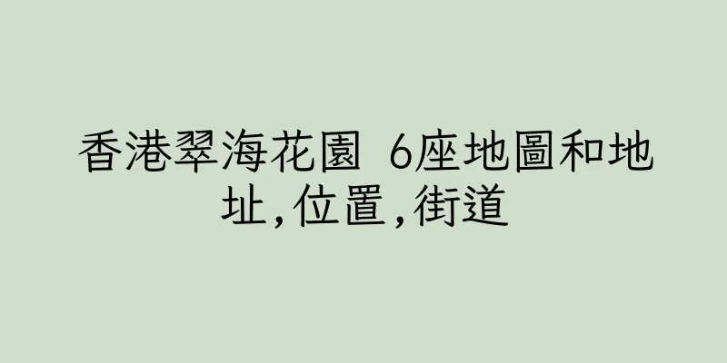 香港翠海花園 6座地圖和地址,位置,街道