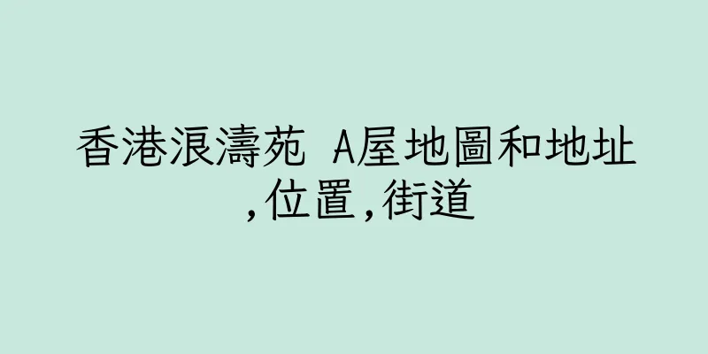 香港浪濤苑 A屋地圖和地址,位置,街道