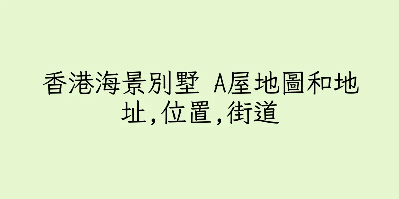香港海景別墅 A屋地圖和地址,位置,街道