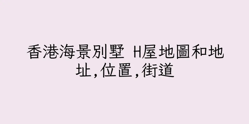 香港海景別墅 H屋地圖和地址,位置,街道