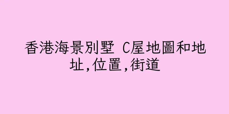 香港海景別墅 C屋地圖和地址,位置,街道