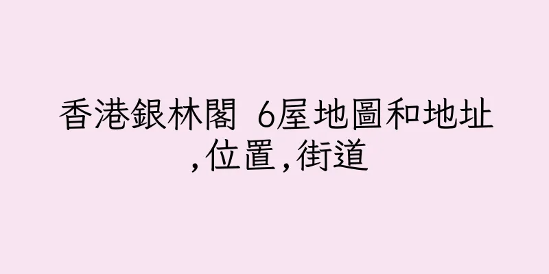 香港銀林閣 6屋地圖和地址,位置,街道