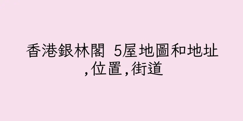 香港銀林閣 5屋地圖和地址,位置,街道