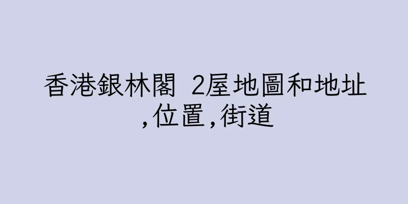 香港銀林閣 2屋地圖和地址,位置,街道