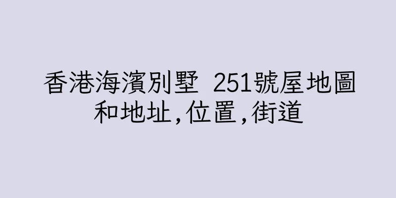 香港海濱別墅 251號屋地圖和地址,位置,街道