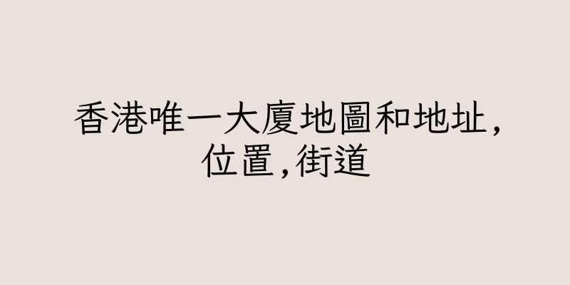 香港唯一大廈地圖和地址,位置,街道