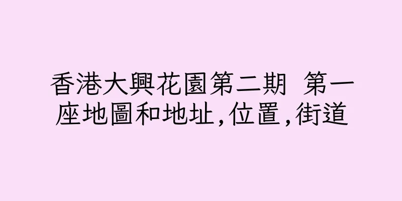 香港大興花園第二期 第一座地圖和地址,位置,街道