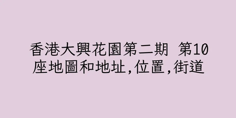 香港大興花園第二期 第10座地圖和地址,位置,街道