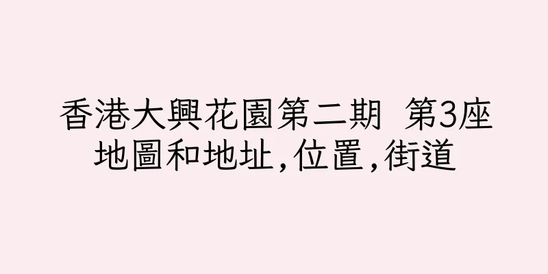 香港大興花園第二期 第3座地圖和地址,位置,街道