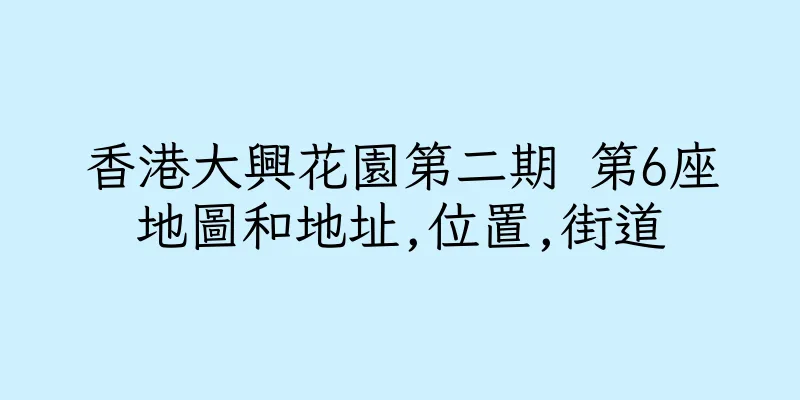 香港大興花園第二期 第6座地圖和地址,位置,街道