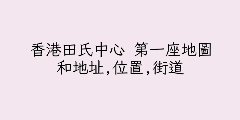香港田氏中心 第一座地圖和地址,位置,街道