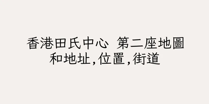 香港田氏中心 第二座地圖和地址,位置,街道