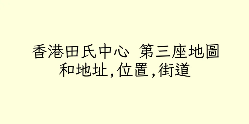 香港田氏中心 第三座地圖和地址,位置,街道