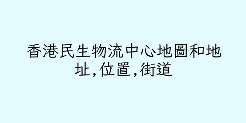 香港民生物流中心地圖和地址,位置,街道