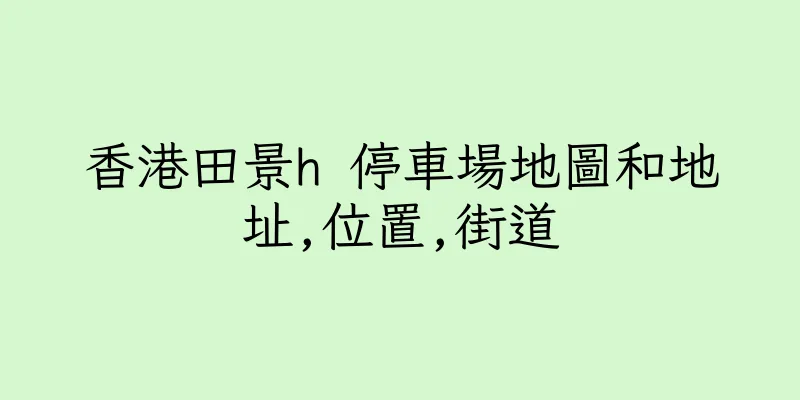 香港田景h 停車場地圖和地址,位置,街道
