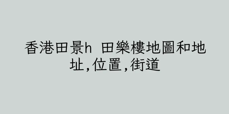 香港田景h 田樂樓地圖和地址,位置,街道