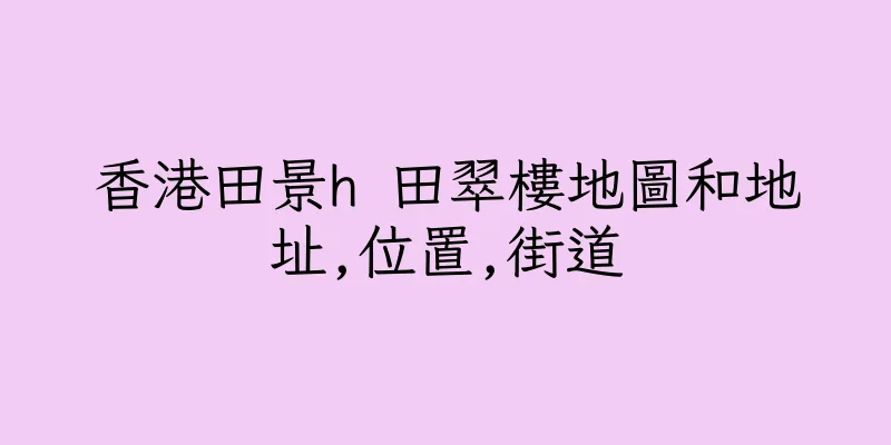 香港田景h 田翠樓地圖和地址,位置,街道