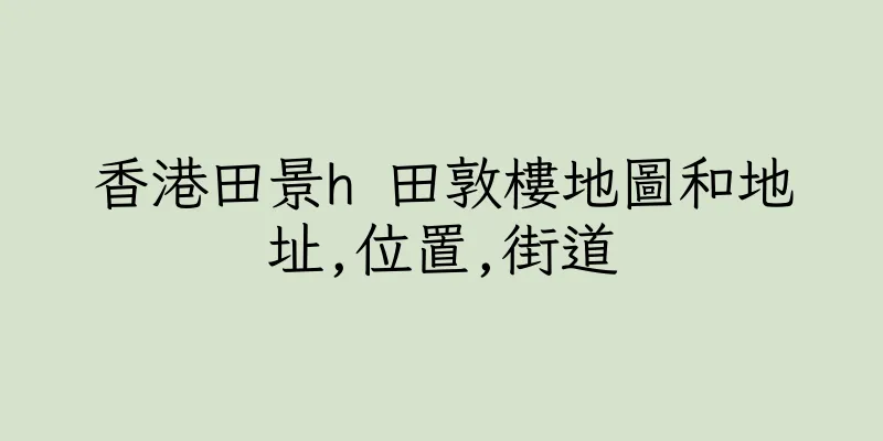 香港田景h 田敦樓地圖和地址,位置,街道