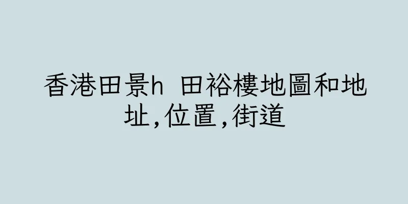 香港田景h 田裕樓地圖和地址,位置,街道
