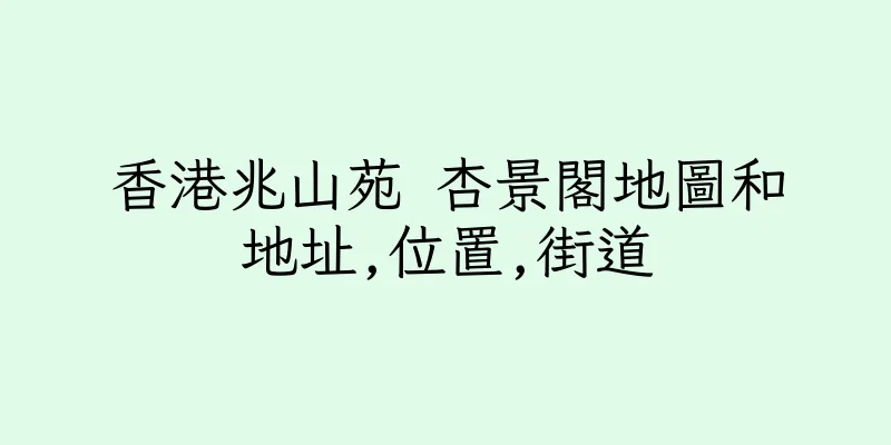 香港兆山苑 杏景閣地圖和地址,位置,街道