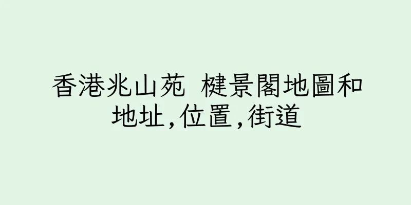 香港兆山苑 楗景閣地圖和地址,位置,街道