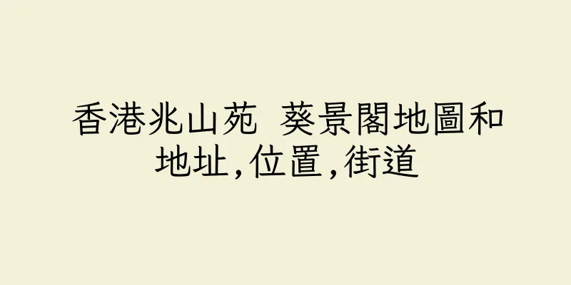 香港兆山苑 葵景閣地圖和地址,位置,街道