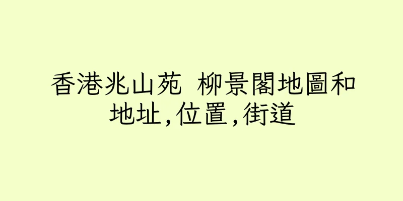 香港兆山苑 柳景閣地圖和地址,位置,街道