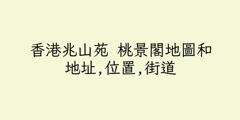 香港兆山苑 桃景閣地圖和地址,位置,街道