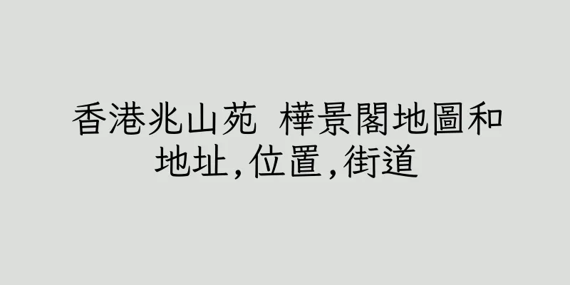 香港兆山苑 樺景閣地圖和地址,位置,街道