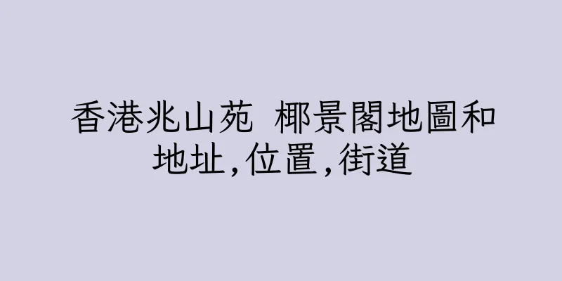 香港兆山苑 椰景閣地圖和地址,位置,街道