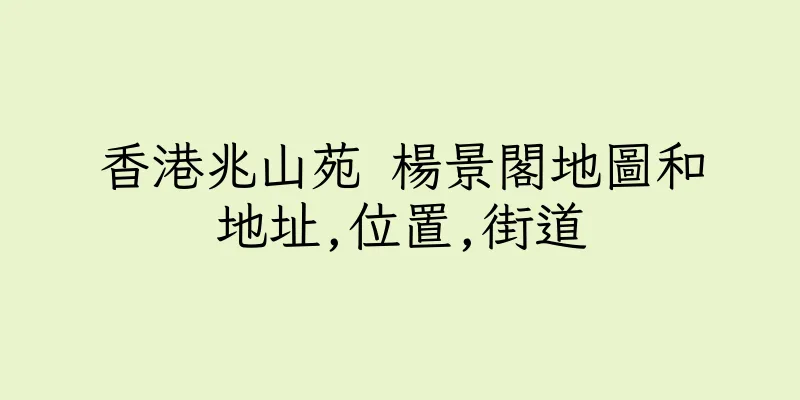 香港兆山苑 楊景閣地圖和地址,位置,街道