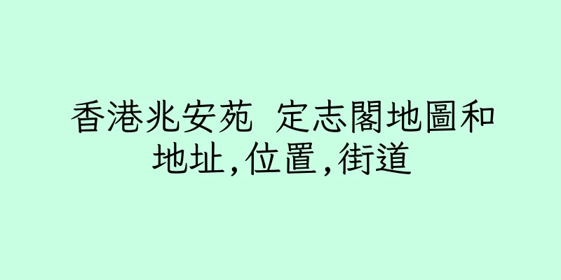 香港兆安苑 定志閣地圖和地址,位置,街道
