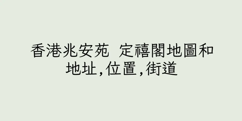 香港兆安苑 定禧閣地圖和地址,位置,街道