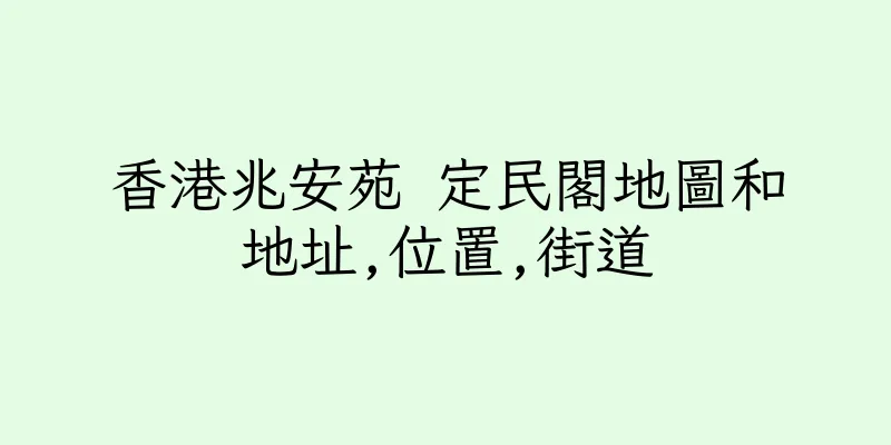 香港兆安苑 定民閣地圖和地址,位置,街道