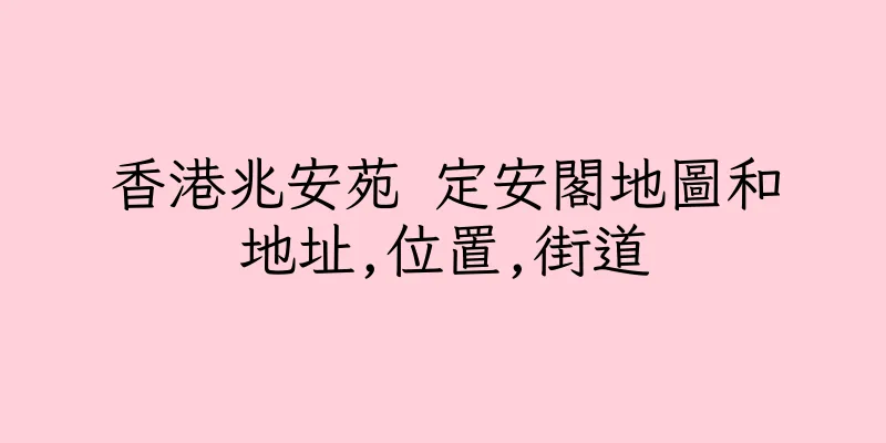 香港兆安苑 定安閣地圖和地址,位置,街道
