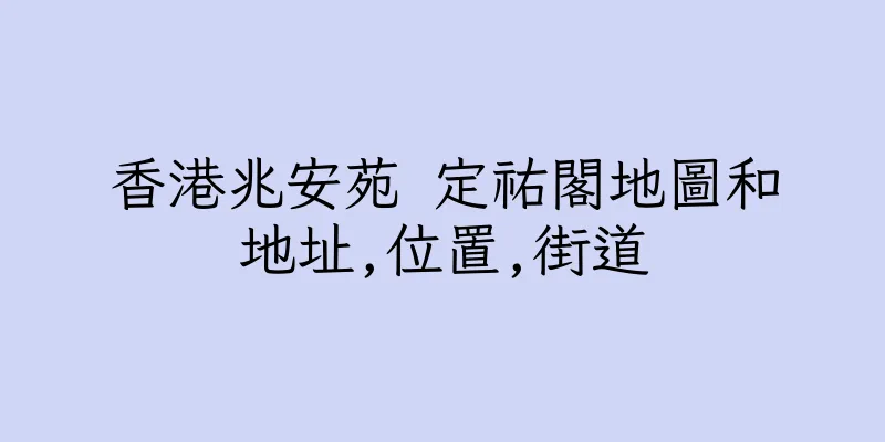 香港兆安苑 定祐閣地圖和地址,位置,街道