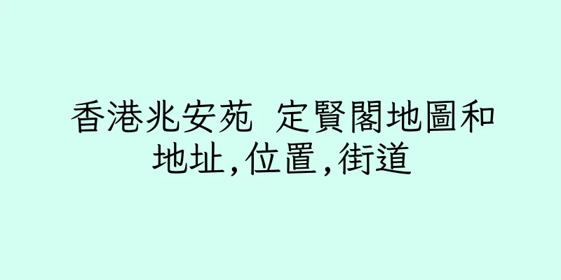 香港兆安苑 定賢閣地圖和地址,位置,街道