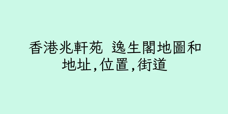 香港兆軒苑 逸生閣地圖和地址,位置,街道