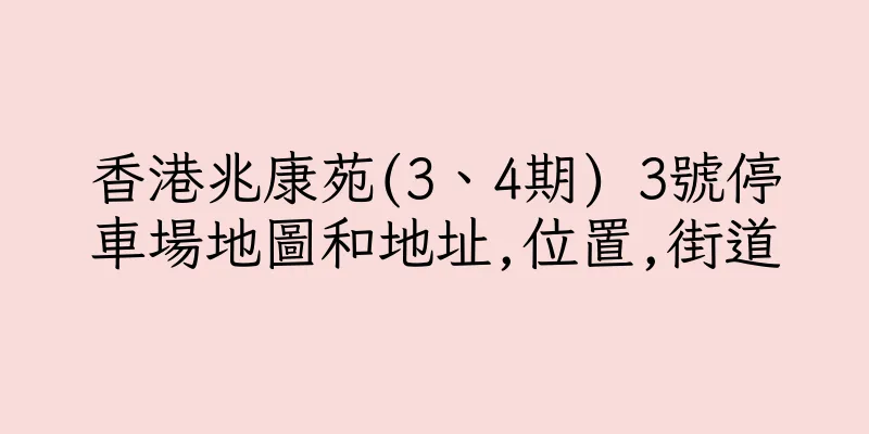 香港兆康苑(3、4期) 3號停車場地圖和地址,位置,街道