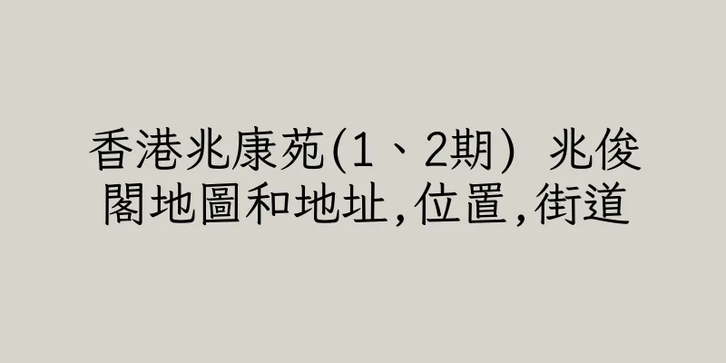 香港兆康苑(1、2期) 兆俊閣地圖和地址,位置,街道
