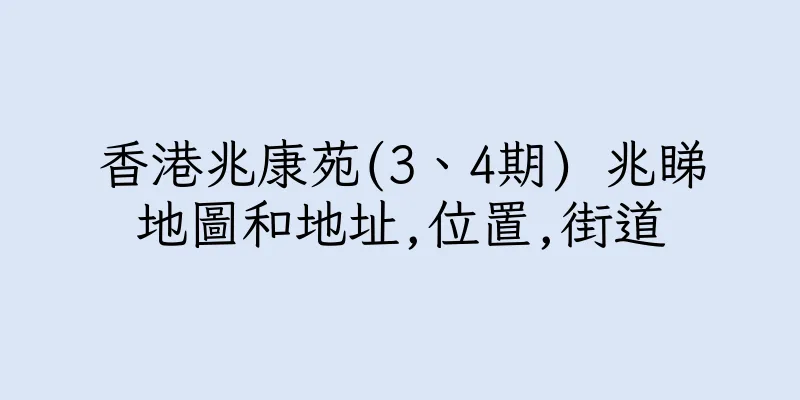 香港兆康苑(3、4期) 兆睇地圖和地址,位置,街道