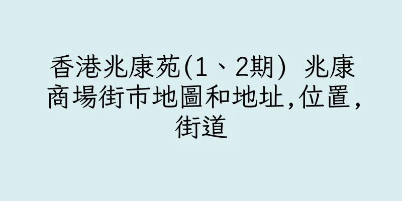 香港兆康苑(1、2期) 兆康商場街市地圖和地址,位置,街道