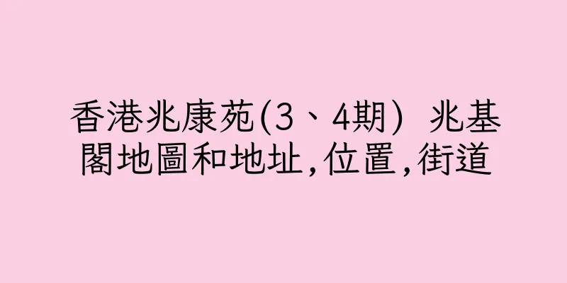 香港兆康苑(3、4期) 兆基閣地圖和地址,位置,街道