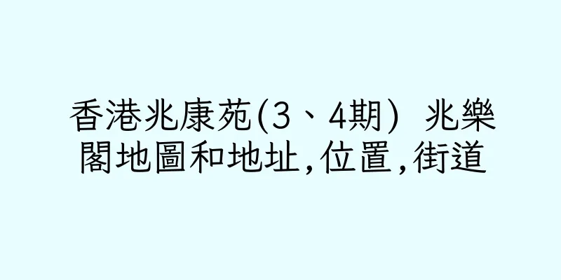 香港兆康苑(3、4期) 兆樂閣地圖和地址,位置,街道