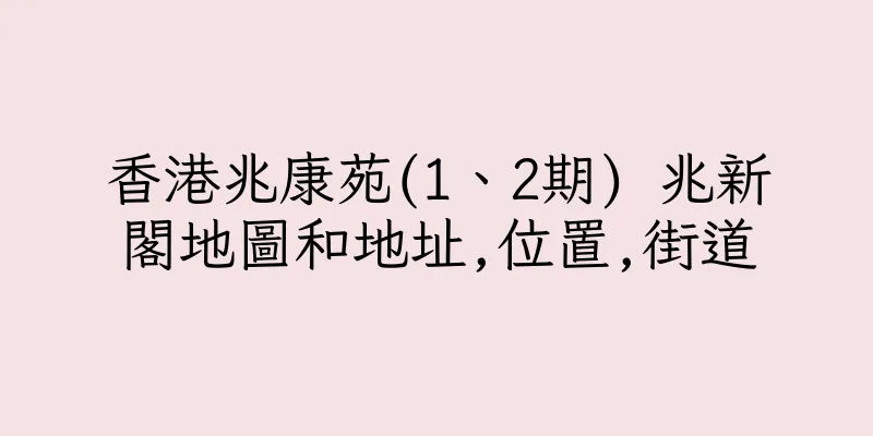 香港兆康苑(1、2期) 兆新閣地圖和地址,位置,街道