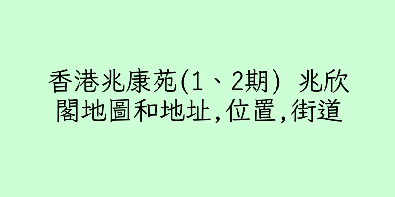 香港兆康苑(1、2期) 兆欣閣地圖和地址,位置,街道