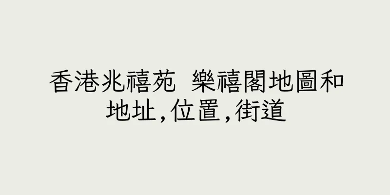 香港兆禧苑 樂禧閣地圖和地址,位置,街道