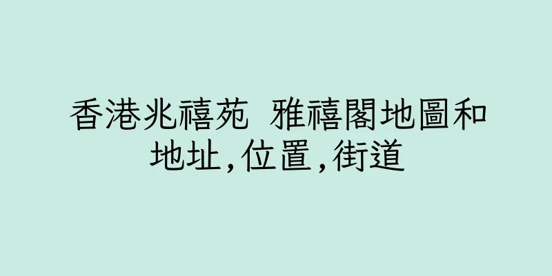 香港兆禧苑 雅禧閣地圖和地址,位置,街道
