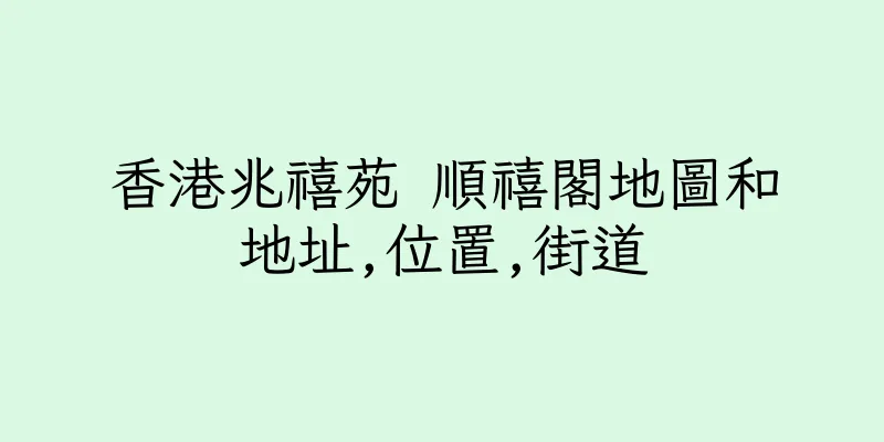 香港兆禧苑 順禧閣地圖和地址,位置,街道